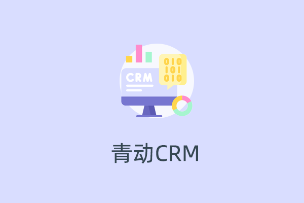 青动CRM - 全面解决企业销售团队的全流程客户服务难题