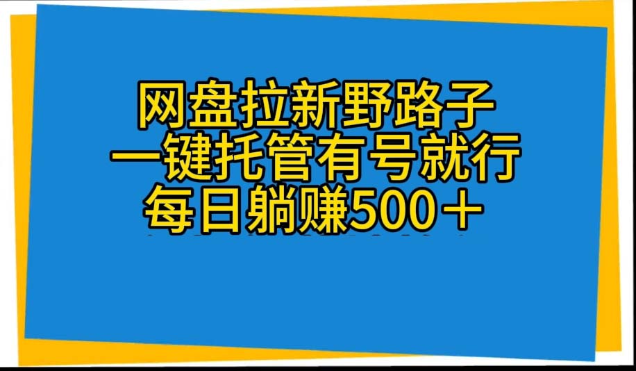 （10468期）网盘拉新野路子，一键托管有号就行，全自动代发视频，每日躺赚500＋-红宝盒创业网创平台